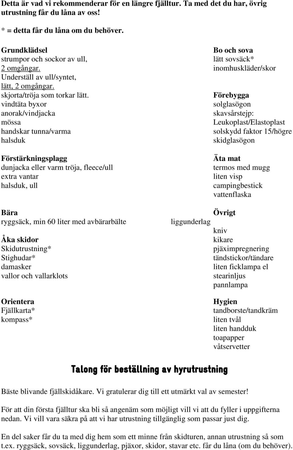 Förebygga vindtäta byxor solglasögon anorak/vindjacka skavsårstejp: mössa Leukoplast/Elastoplast handskar tunna/varma solskydd faktor 15/högre halsduk skidglasögon Förstärkningsplagg dunjacka eller