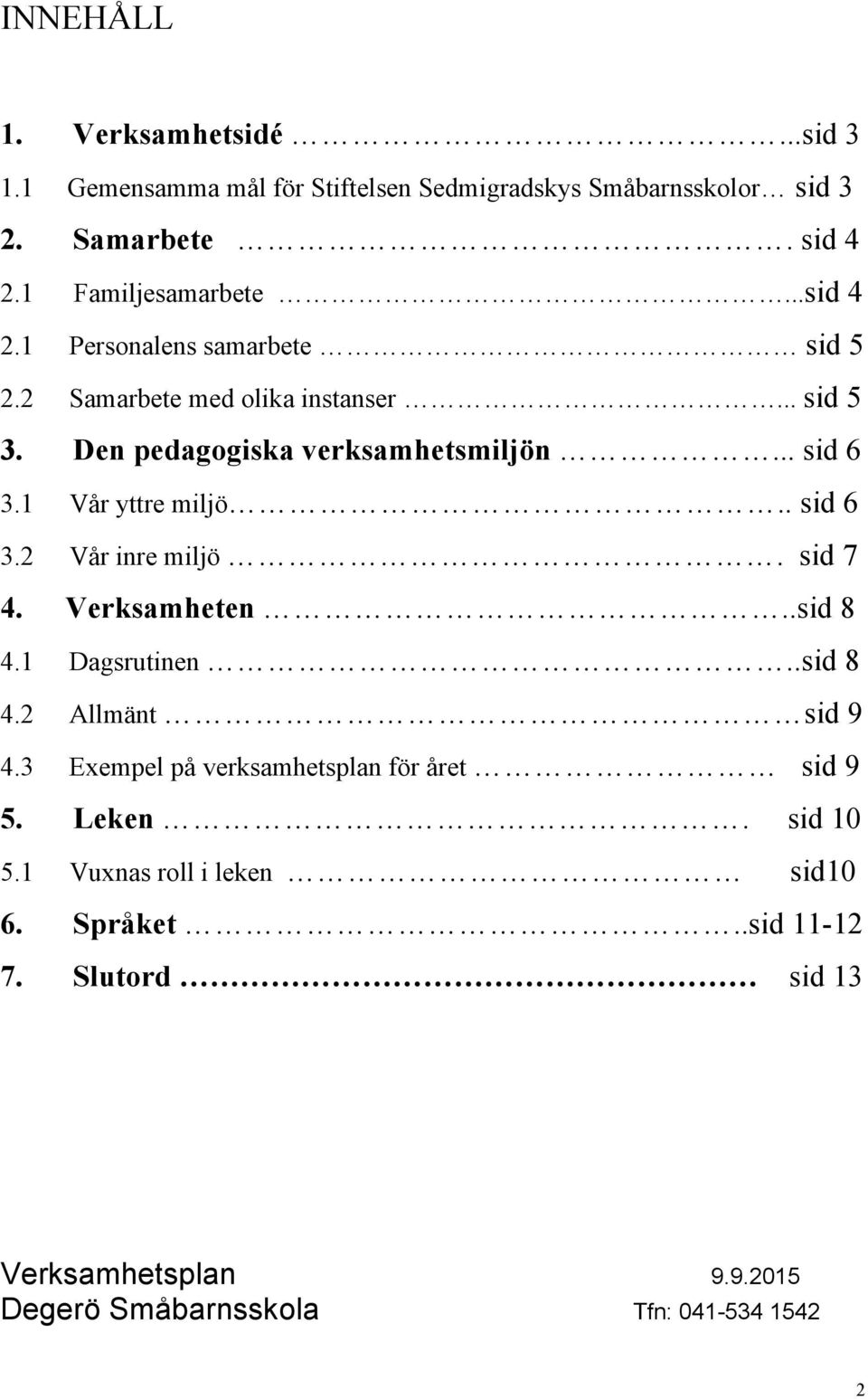 1 Vår yttre miljö.. sid 6 3.2 Vår inre miljö. sid 7 4. Verksamheten..sid 8 4.1 Dagsrutinen..sid 8 4.2 Allmänt sid 9 4.