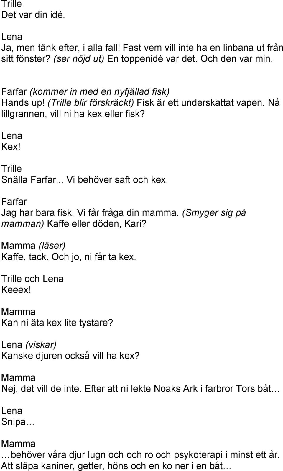 Jag har bara fisk. Vi får fråga din mamma. (Smyger sig på mamman) Kaffe eller döden, Kari? (läser) Kaffe, tack. Och jo, ni får ta kex. och Keeex! Kan ni äta kex lite tystare?