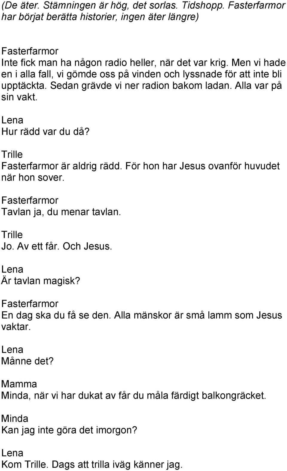 Fasterfarmor är aldrig rädd. För hon har Jesus ovanför huvudet när hon sover. Fasterfarmor Tavlan ja, du menar tavlan. Jo. Av ett får. Och Jesus. Är tavlan magisk?