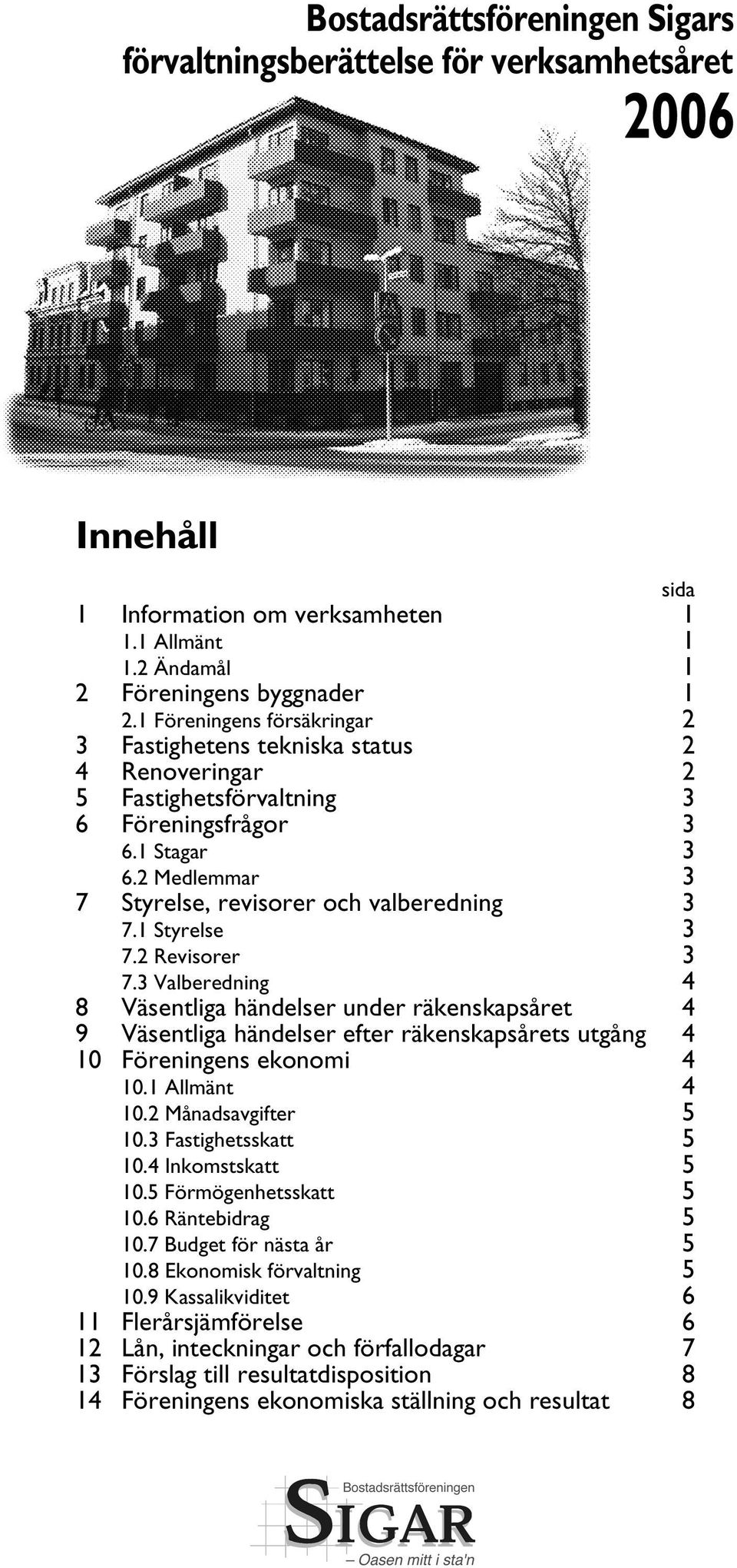 1 Styrelse 3 7.2 Revisorer 3 7.3 Valberedning 4 8 Väsentliga händelser under räkenskapsåret 4 9 Väsentliga händelser efter räkenskapsårets utgång 4 10 Föreningens ekonomi 4 10.1 Allmänt 4 10.