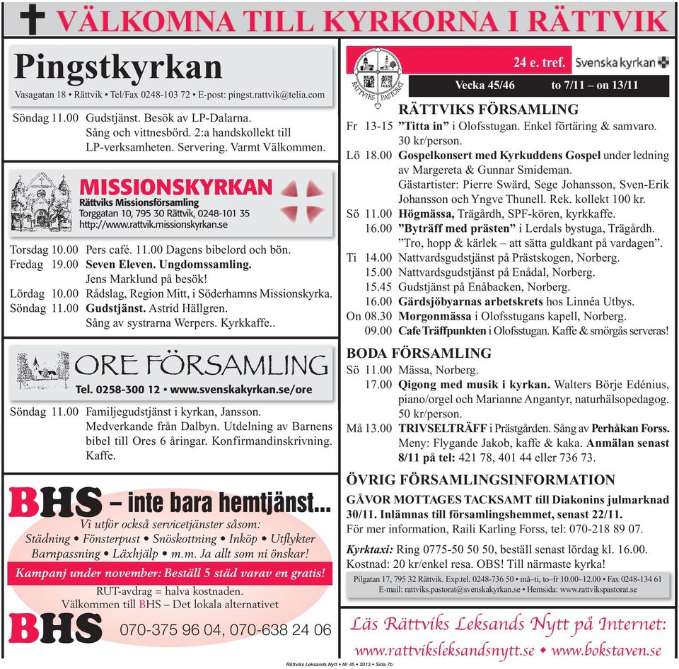 00 Dagens bibelord och bön. Fredag 19.00 Seven Eleven. Ungdomssamling. Jens Marklund på besök! Lördag 10.00 Rådslag, Region Mitt, i Söderhamns Missionskyrka. Söndag 11.00 Gudstjänst. Astrid Hällgren.