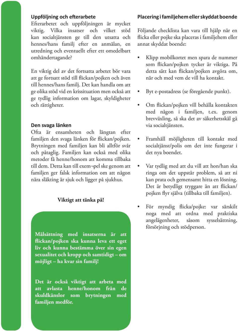 En viktig del av det fortsatta arbetet bör vara att ge fortsatt stöd till flickan/pojken och även till hennes/hans familj.