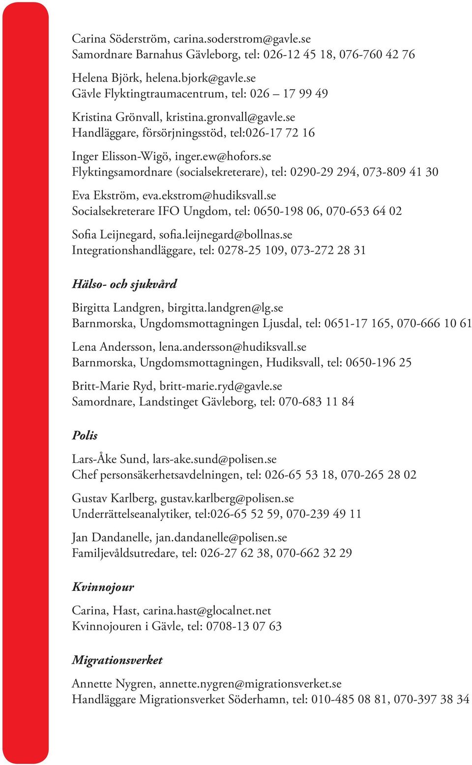 se Flyktingsamordnare (socialsekreterare), tel: 0290-29 294, 073-809 41 30 Eva Ekström, eva.ekstrom@hudiksvall.se Socialsekreterare IFO Ungdom, tel: 0650-198 06, 070-653 64 02 Sofia Leijnegard, sofia.