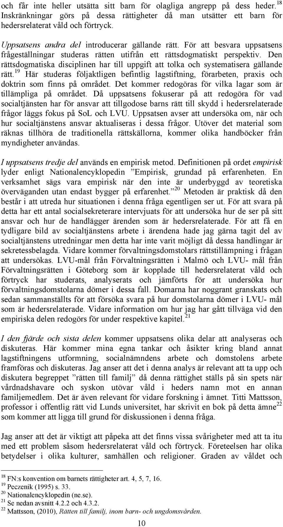 Den rättsdogmatiska disciplinen har till uppgift att tolka och systematisera gällande rätt. 19 Här studeras följaktligen befintlig lagstiftning, förarbeten, praxis och doktrin som finns på området.