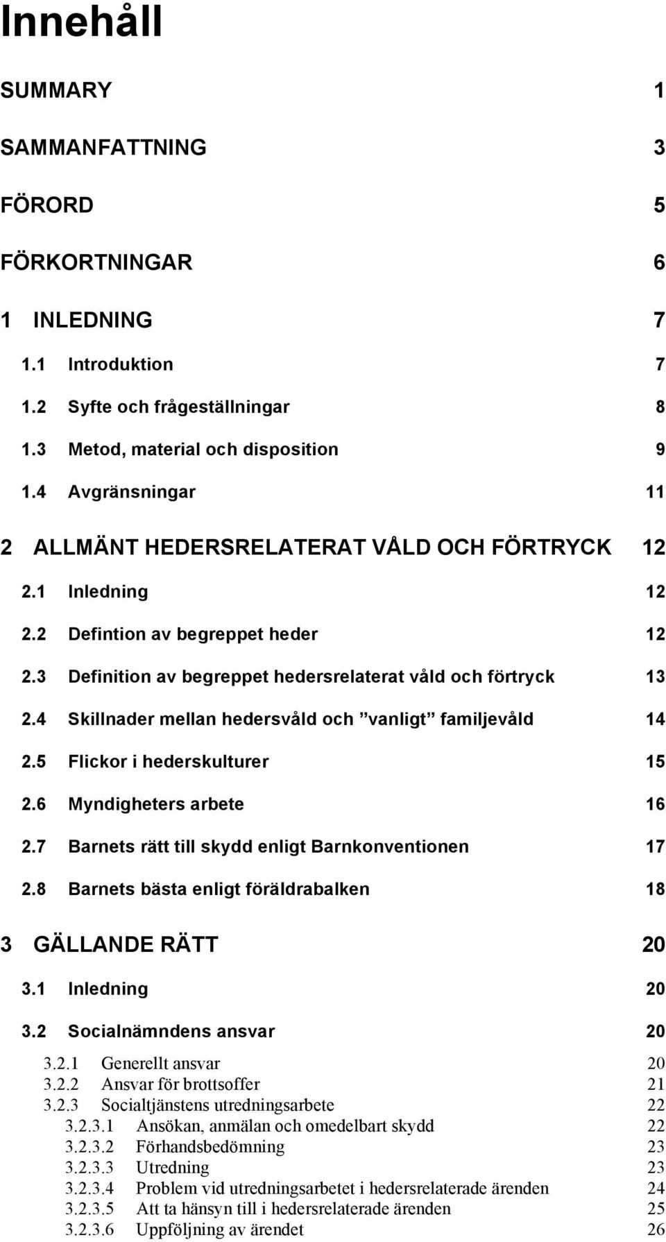 4 Skillnader mellan hedersvåld och vanligt familjevåld 14 2.5 Flickor i hederskulturer 15 2.6 Myndigheters arbete 16 2.7 Barnets rätt till skydd enligt Barnkonventionen 17 2.