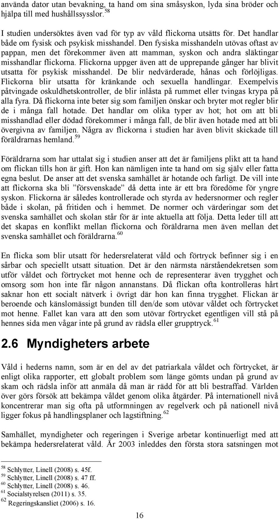 Flickorna uppger även att de upprepande gånger har blivit utsatta för psykisk misshandel. De blir nedvärderade, hånas och förlöjligas. Flickorna blir utsatta för kränkande och sexuella handlingar.