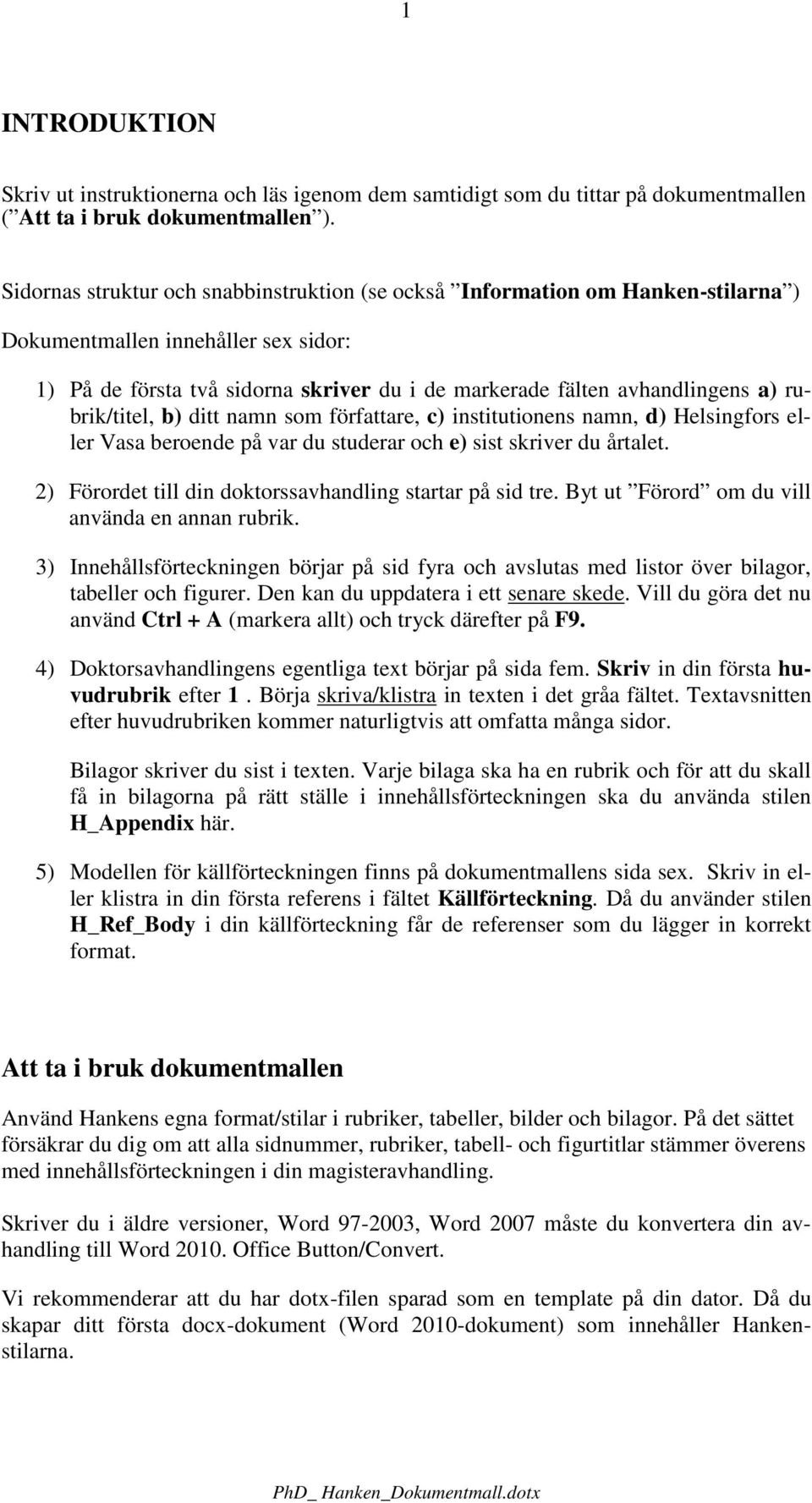 rubrik/titel, b) ditt namn som författare, c) institutionens namn, d) Helsingfors eller Vasa beroende på var du studerar och e) sist skriver du årtalet.