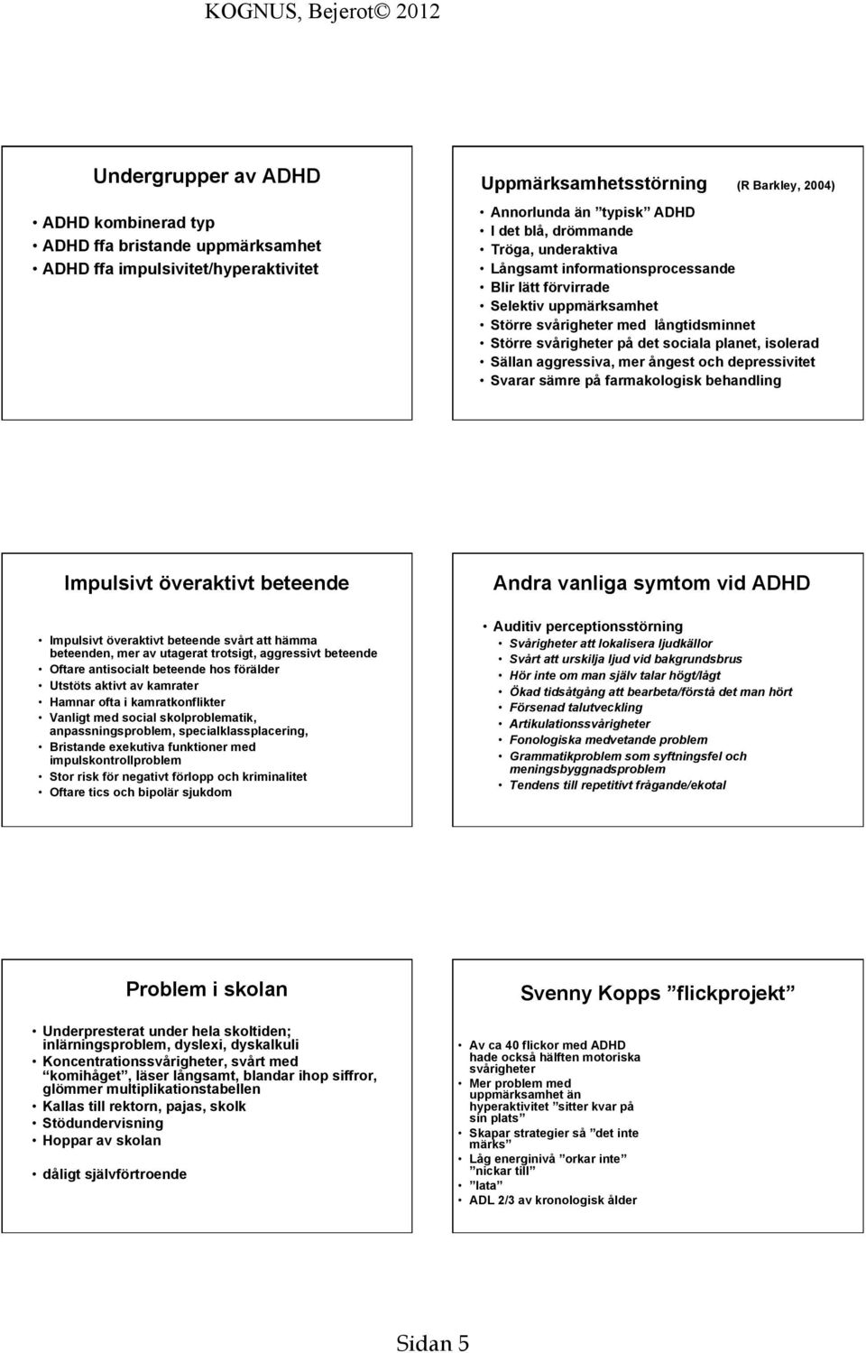 aggressiva, mer ångest oc depressivitet Svarar sämre på farmakologisk beandling Impulsivt överaktivt beteende Andra vanliga symtom vid ADHD Impulsivt överaktivt beteende svårt att ämma beteenden, mer