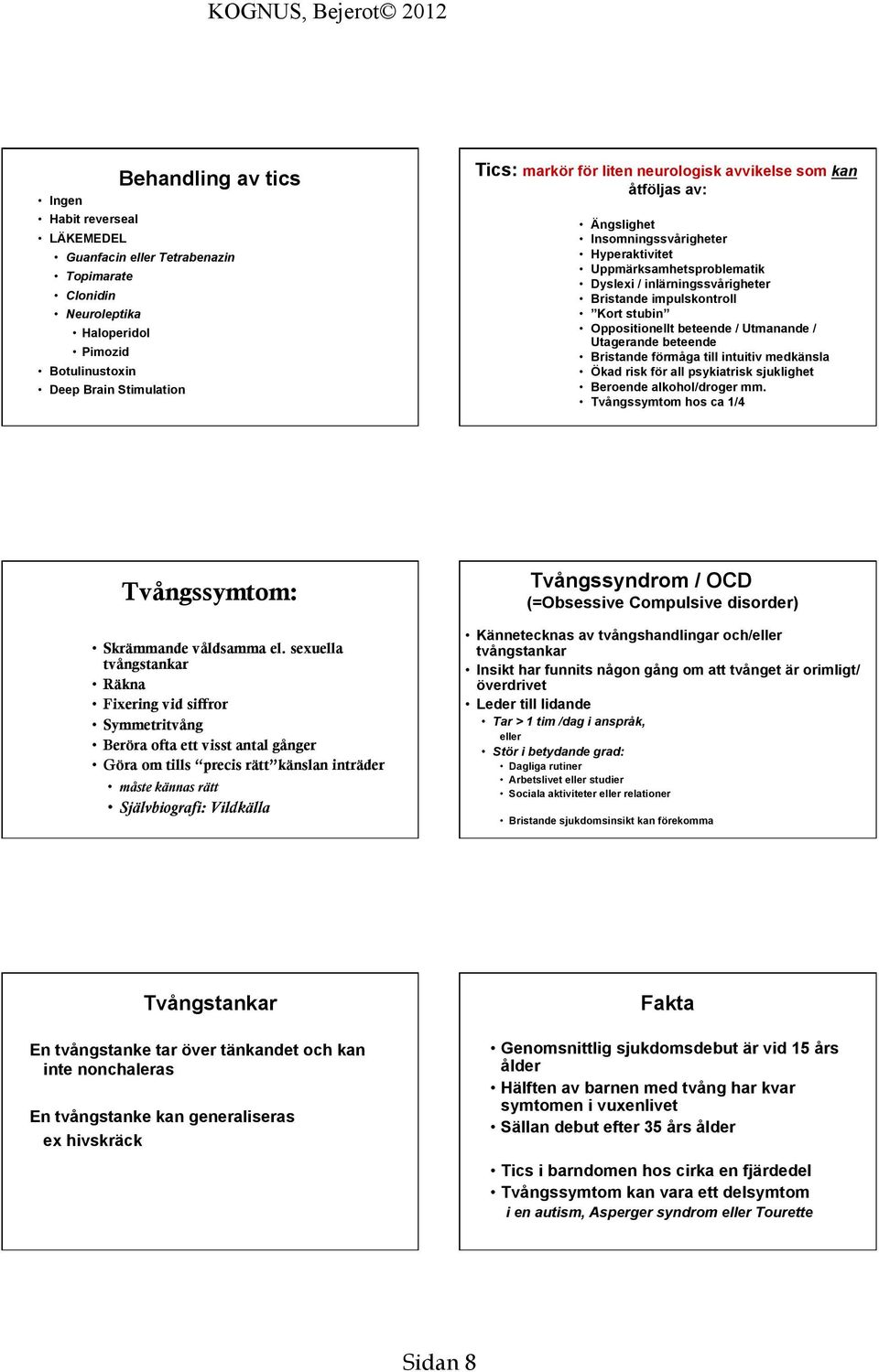 beteende / Utmanande / Utagerande beteende Bristande förmåga till intuitiv medkänsla Ökad risk för all psykiatrisk sjukliget Beroende alkool/droger mm.