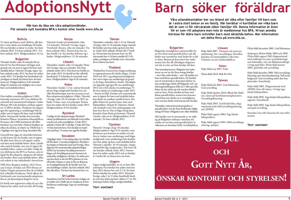 Två barn anlände 2012. Medgivandekrav: 0-3 år. Bulgarien Väntetid i landet: cirka 36 månader för ett barn 0-3 år. Kan bli kortare vid högre medgivande och om man är öppen för barn med särskilda behov.