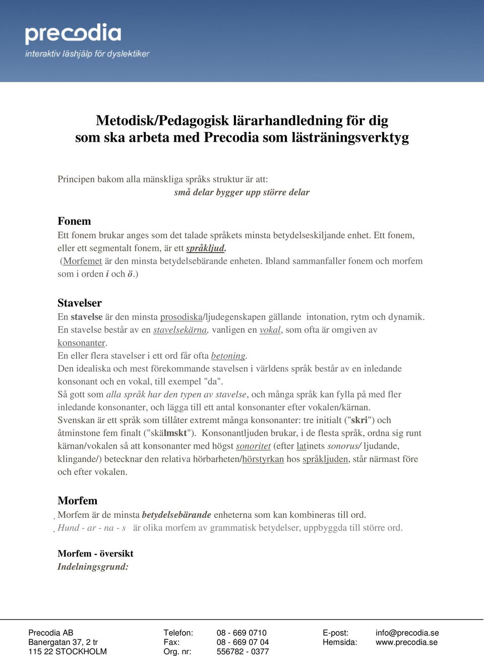 Ibland sammanfaller fonem och morfem som i orden i och ö.) Stavelser En stavelse är den minsta prosodiska/ljudegenskapen gällande intonation, rytm och dynamik.