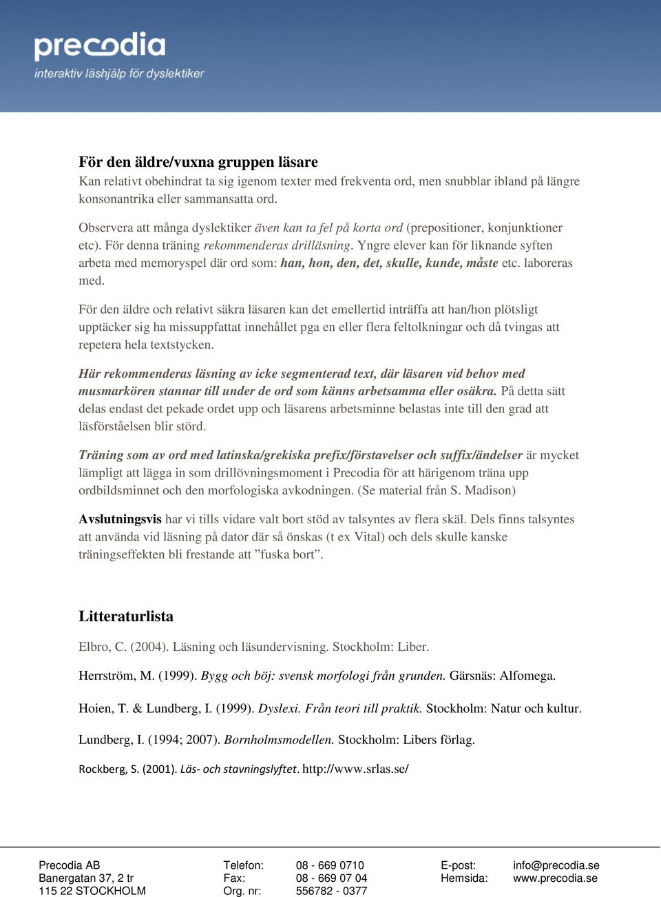 Yngre elever kan för liknande syften arbeta med memoryspel där ord som: han, hon, den, det, skulle, kunde, måste etc. laboreras med.