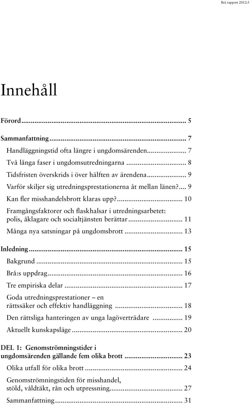 ... 10 Framgångsfaktorer och flaskhalsar i utredningsarbetet: polis, åklagare och socialtjänsten berättar... 11 Många nya satsningar på ungdomsbrott... 13 Inledning... 15 Bakgrund... 15 Brå:s uppdrag.