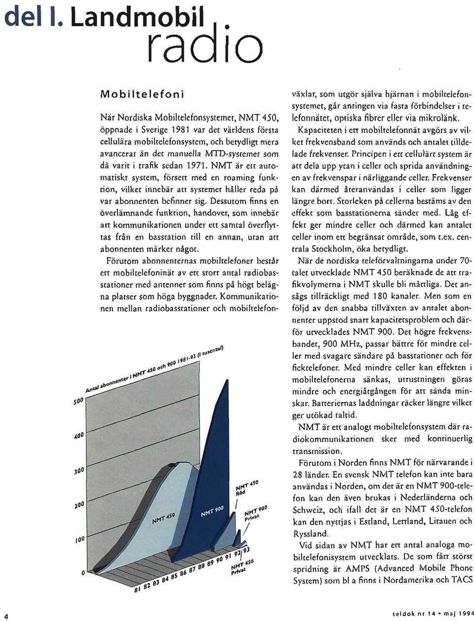 MTD-systemet som då varit i trafik sedan 1971. NMT är ett automatiskt system, försett med en roaming funktion, vilket innebär att systemet håller reda på var abonnenten befinner sig.