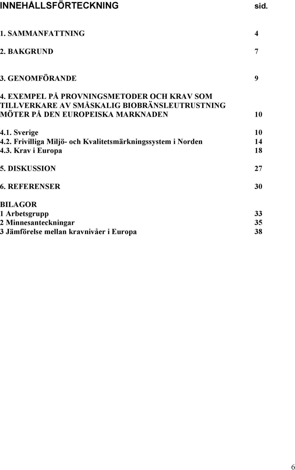 EUROPEISKA MARKNADEN 10 4.1. Sverige 10 4.2. Frivilliga Miljö- och Kvalitetsmärkningssystem i Norden 14 4.3.