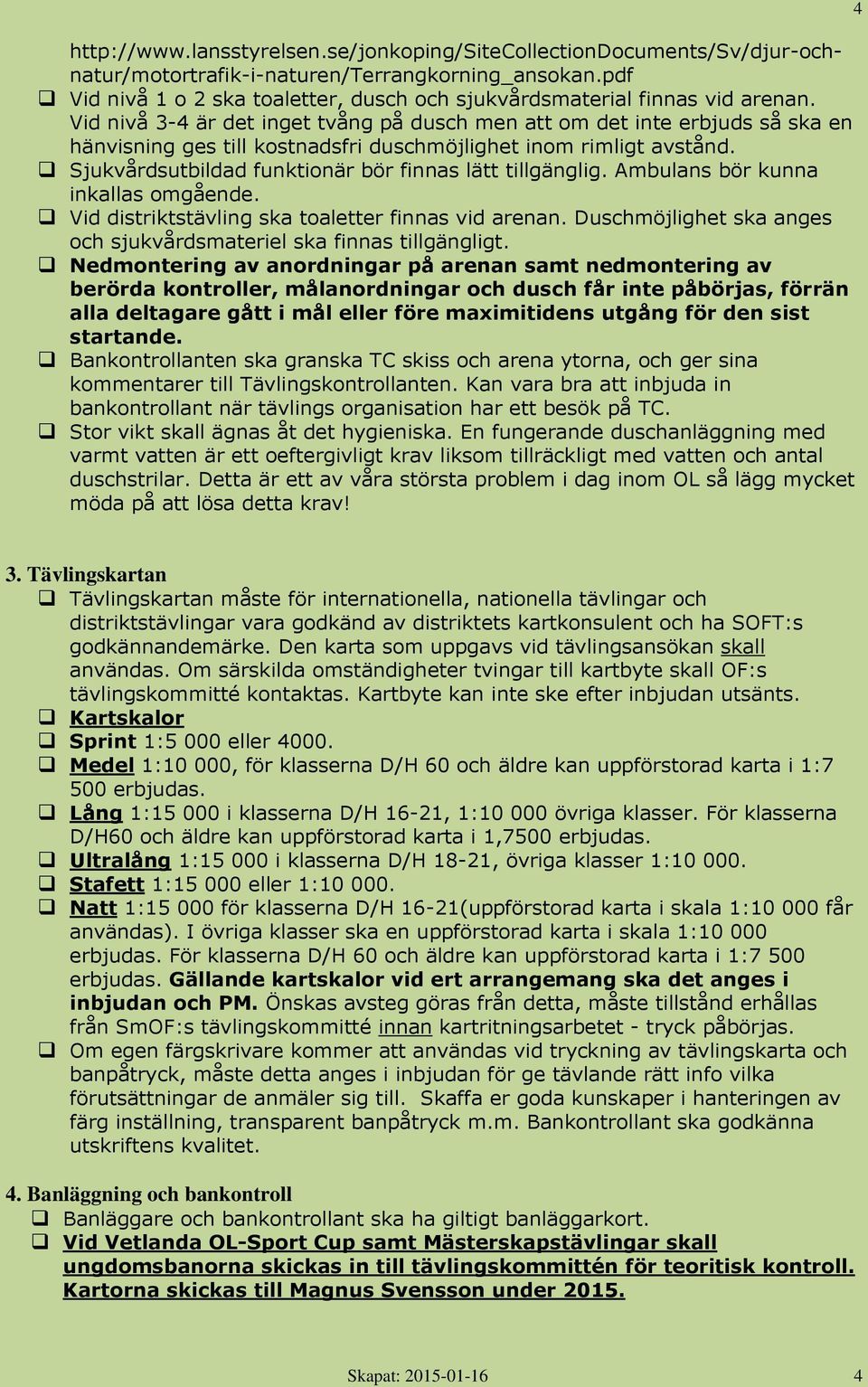 Vid nivå 3-4 är det inget tvång på dusch men att om det inte erbjuds så ska en hänvisning ges till kostnadsfri duschmöjlighet inom rimligt avstånd.