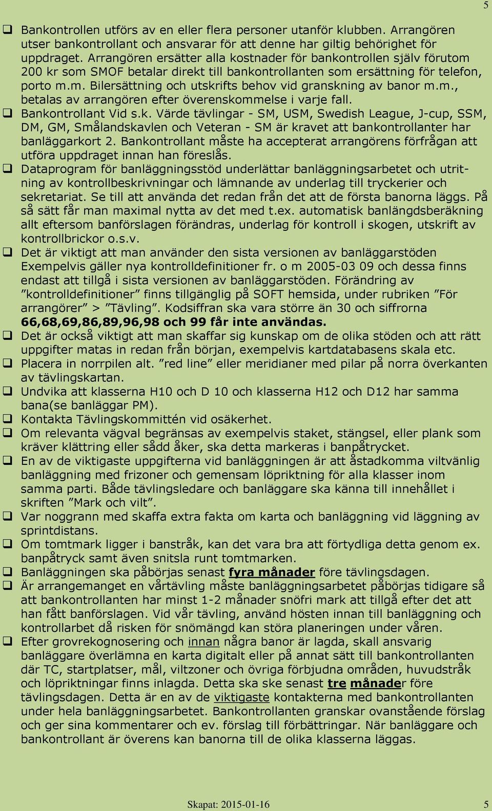 m., betalas av arrangören efter överenskommelse i varje fall. Bankontrollant Vid s.k. Värde tävlingar - SM, USM, Swedish League, J-cup, SSM, DM, GM, Smålandskavlen och Veteran - SM är kravet att bankontrollanter har banläggarkort 2.