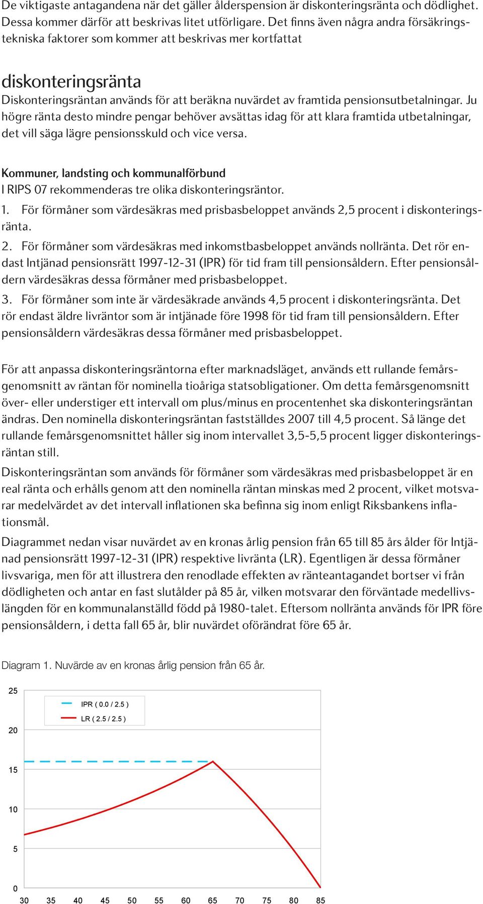 pensionsutbetalningar. Ju högre ränta desto mindre pengar behöver avsättas idag för att klara framtida utbetalningar, det vill säga lägre pensionsskuld och vice versa.