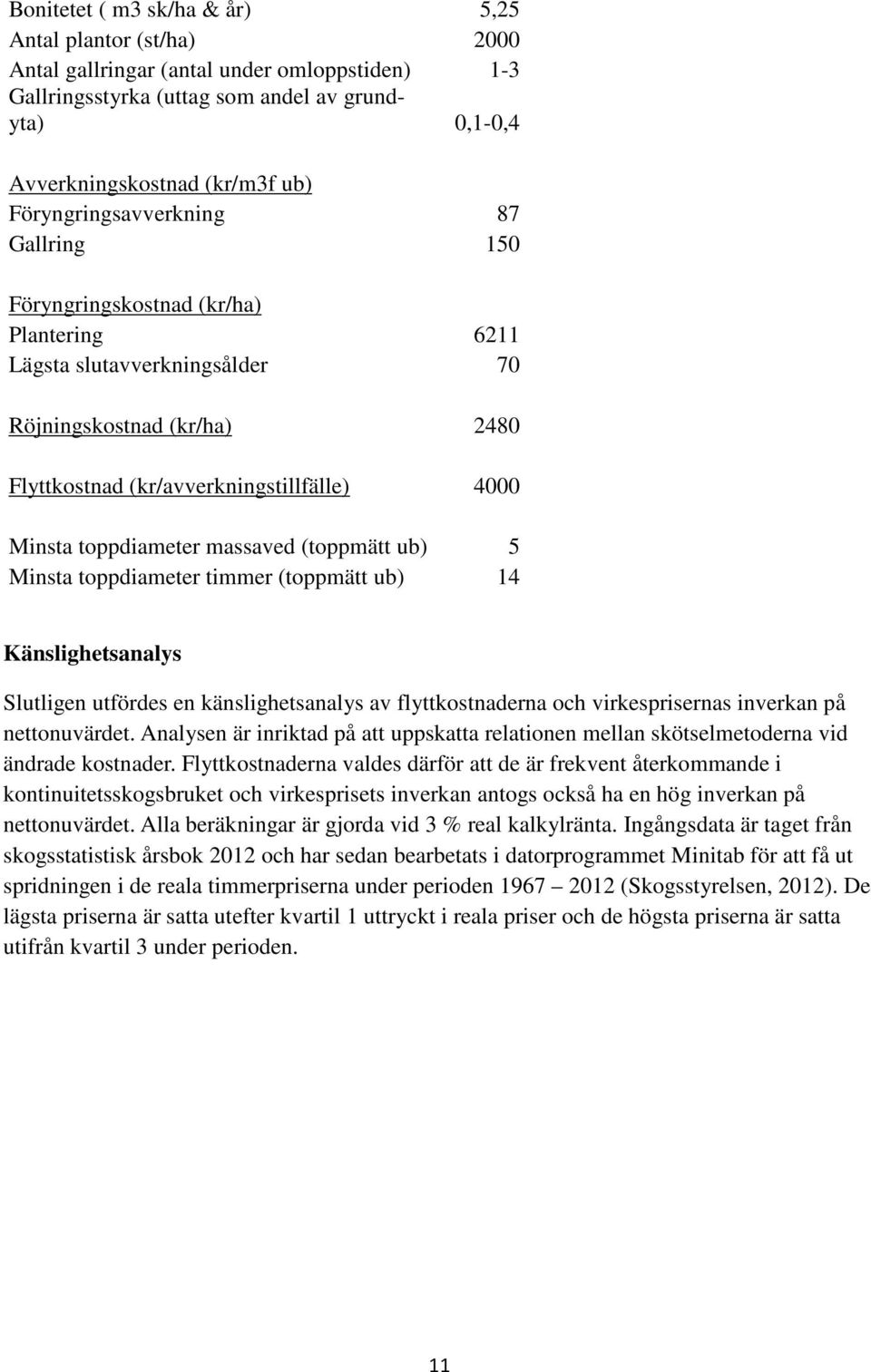 toppdiameter massaved (toppmätt ub) 5 Minsta toppdiameter timmer (toppmätt ub) 14 Känslighetsanalys Slutligen utfördes en känslighetsanalys av flyttkostnaderna och virkesprisernas inverkan på