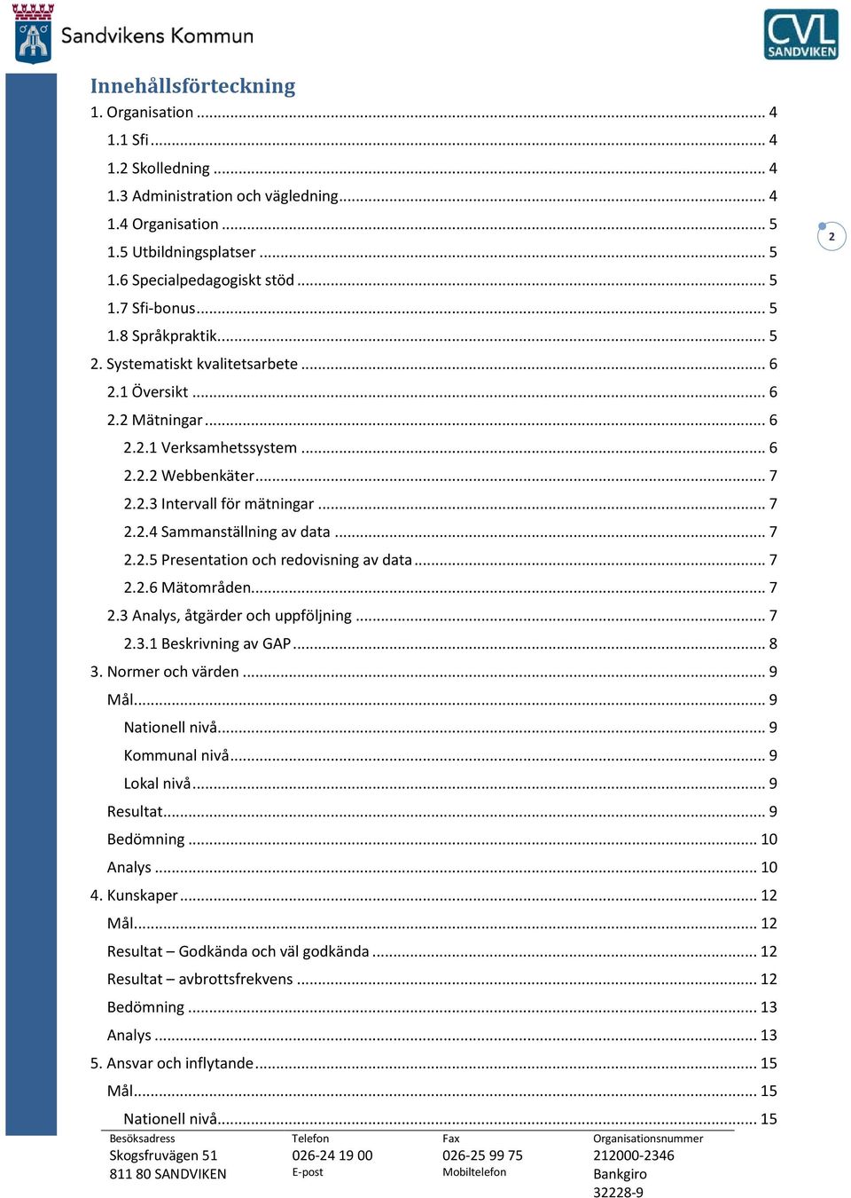 .. 7 2.2.5 Presentation och redovisning av data... 7 2.2.6 Mätområden... 7 2.3 Analys, åtgärder och uppföljning... 7 2.3.1 Beskrivning av GAP... 8 3. Normer och värden... 9 Mål... 9 Nationell nivå.