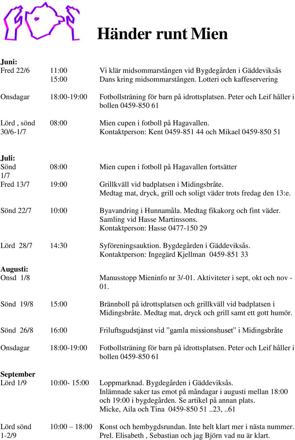 Kontaktperson: Kent 0459-851 44 och Mikael 0459-850 51 Juli: Sönd 08:00 Mien cupen i fotboll på Hagavallen fortsätter 1/7 Fred 13/7 19:00 Grillkväll vid badplatsen i Midingsbråte.