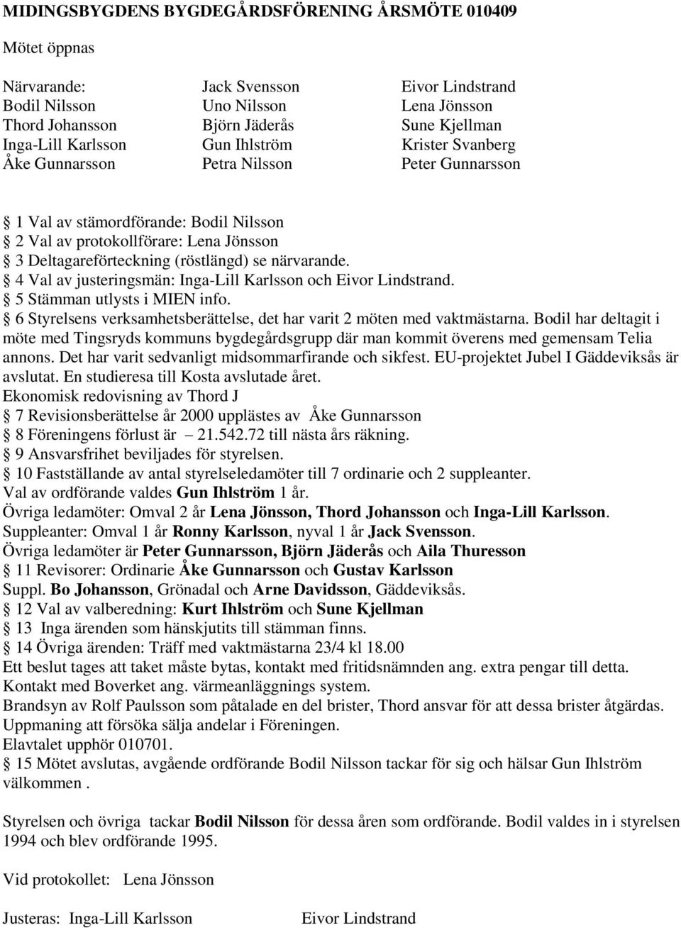 se närvarande. 4 Val av justeringsmän: Inga-Lill Karlsson och Eivor Lindstrand. 5 Stämman utlysts i MIEN info. 6 Styrelsens verksamhetsberättelse, det har varit 2 möten med vaktmästarna.