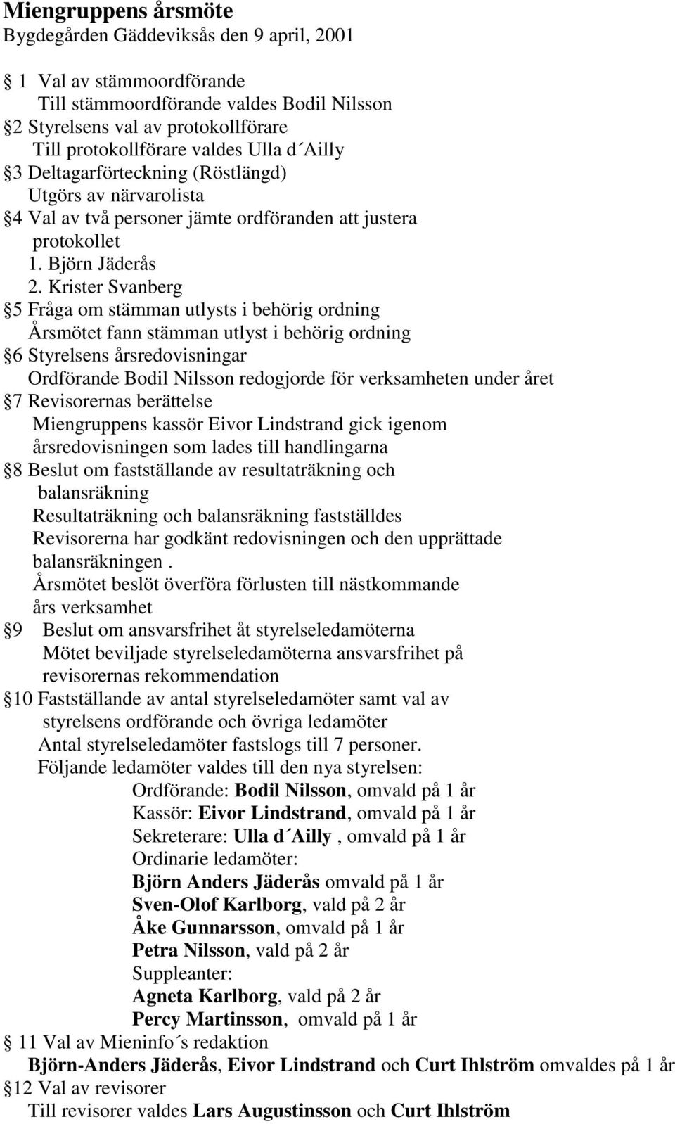 Krister Svanberg 5 Fråga om stämman utlysts i behörig ordning Årsmötet fann stämman utlyst i behörig ordning 6 Styrelsens årsredovisningar Ordförande Bodil Nilsson redogjorde för verksamheten under