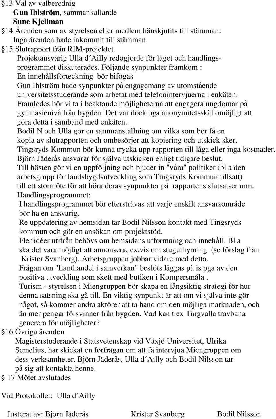 Följande synpunkter framkom : En innehållsförteckning bör bifogas Gun Ihlström hade synpunkter på engagemang av utomstående universitetsstuderande som arbetat med telefonintervjuerna i enkäten.