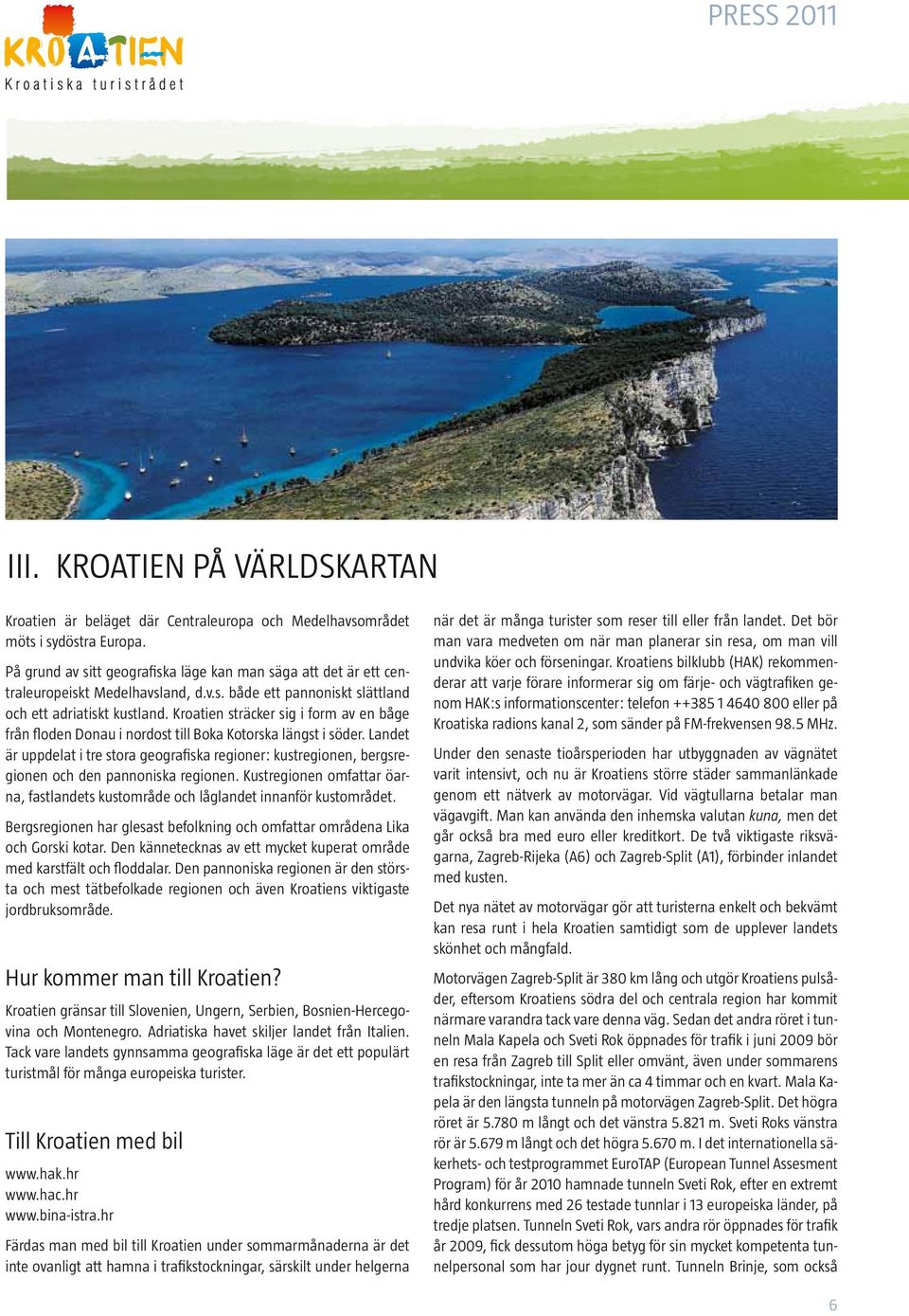 Kroatien sträcker sig i form av en båge från floden Donau i nordost till Boka Kotorska längst i söder.