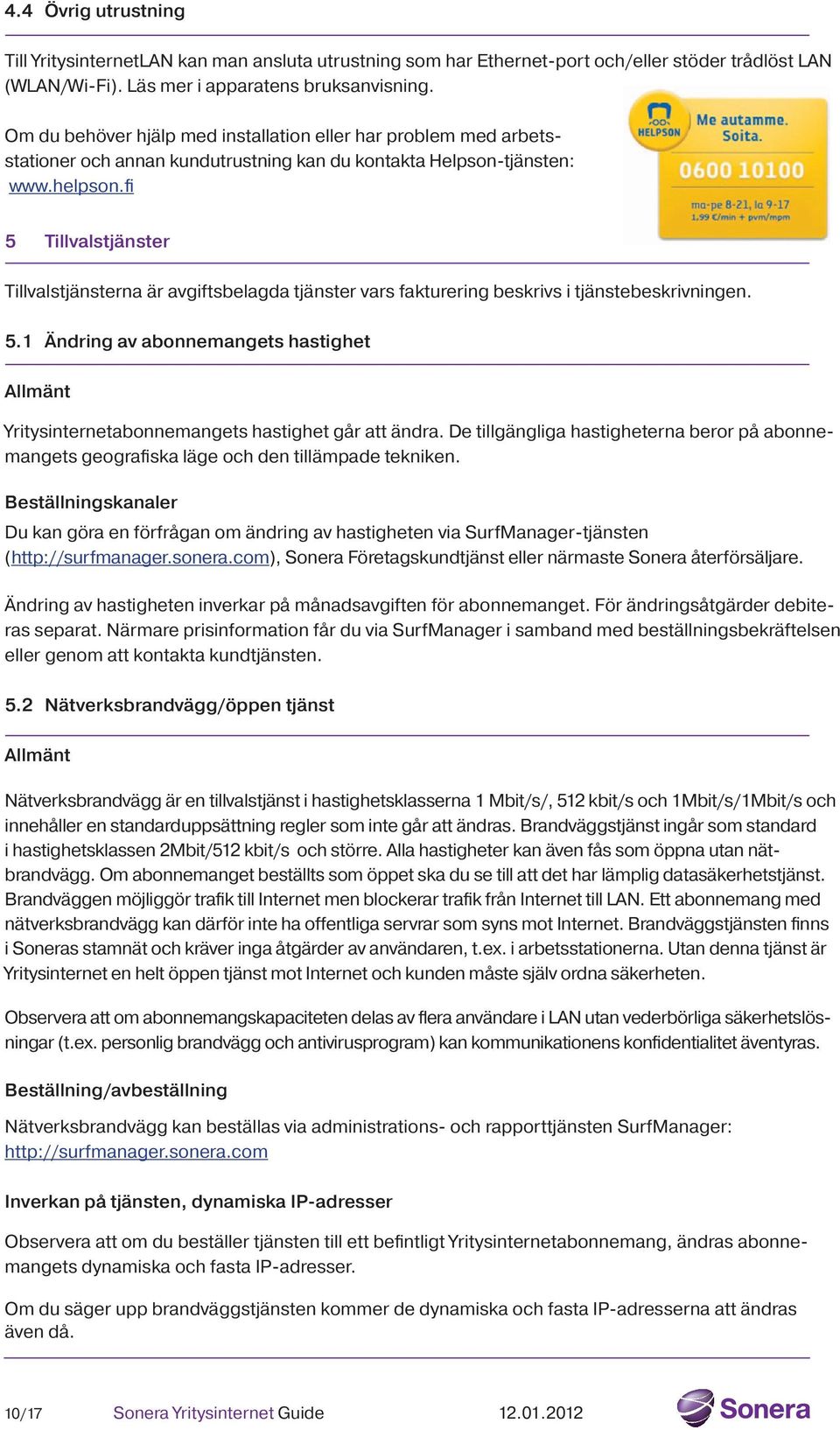 fi 5 Tillvalstjänster Tillvalstjänsterna är avgiftsbelagda tjänster vars fakturering beskrivs i tjänstebeskrivningen. 5.1 Ändring av abonnemangets hastighet Allmänt Yritysinternetabonnemangets hastighet går att ändra.