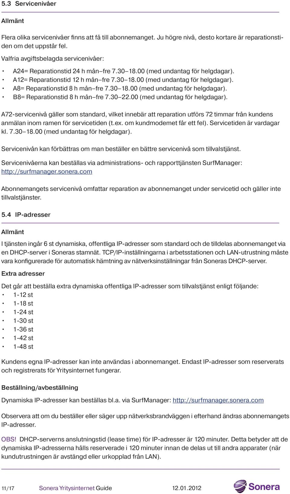 30 18.00 (med undantag för helgdagar). B8= Reparationstid 8 h mån fre 7.30 22.00 (med undantag för helgdagar). A72-servicenivå gäller som standard, vilket innebär att reparation utförs 72 timmar från kundens anmälan inom ramen för servicetiden (t.