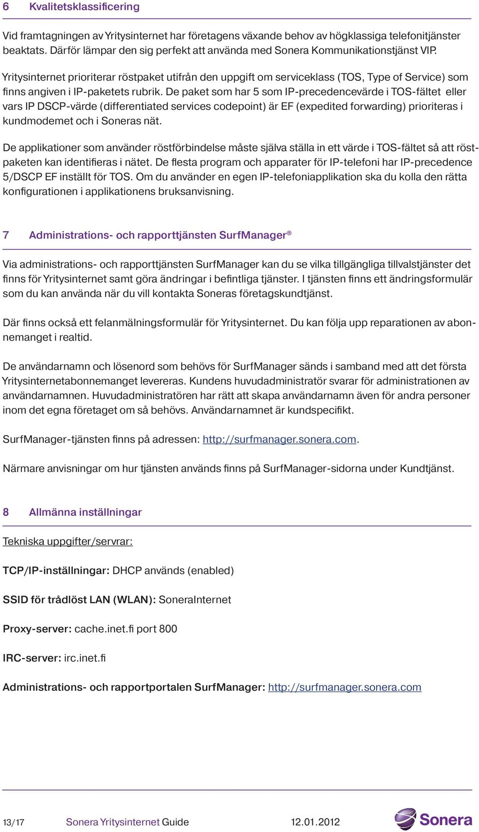 Yritysinternet prioriterar röstpaket utifrån den uppgift om serviceklass (TOS, Type of Service) som finns angiven i IP-paketets rubrik.