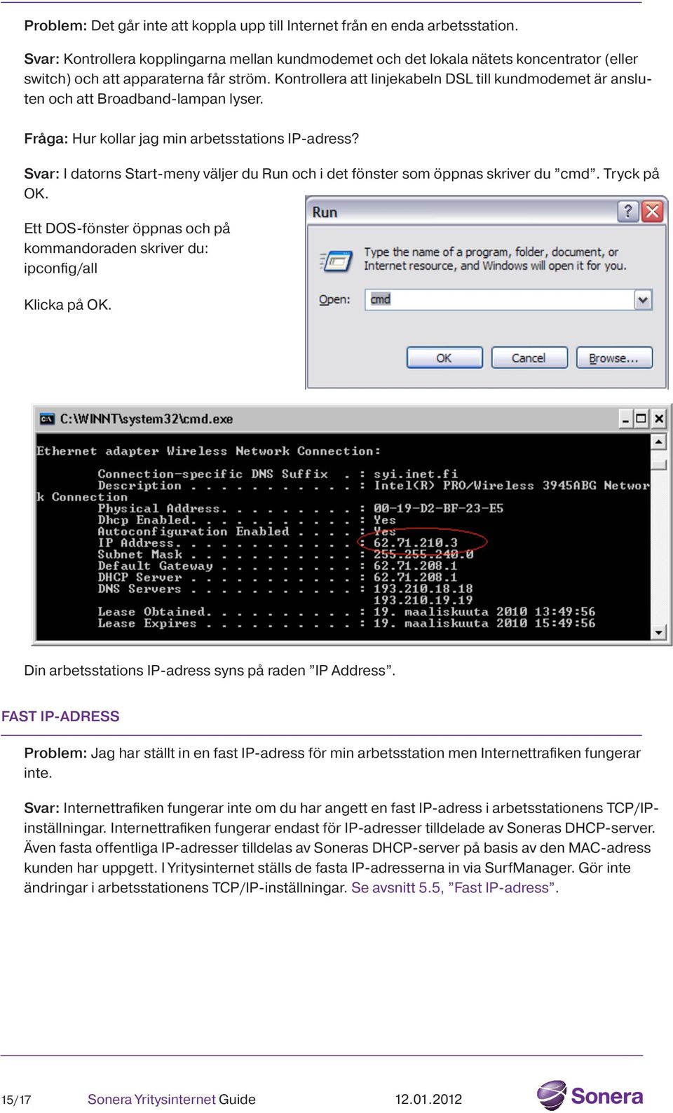 Kontrollera att linjekabeln DSL till kundmodemet är ansluten och att Broadband-lampan lyser. Fråga: Hur kollar jag min arbetsstations IP-adress?