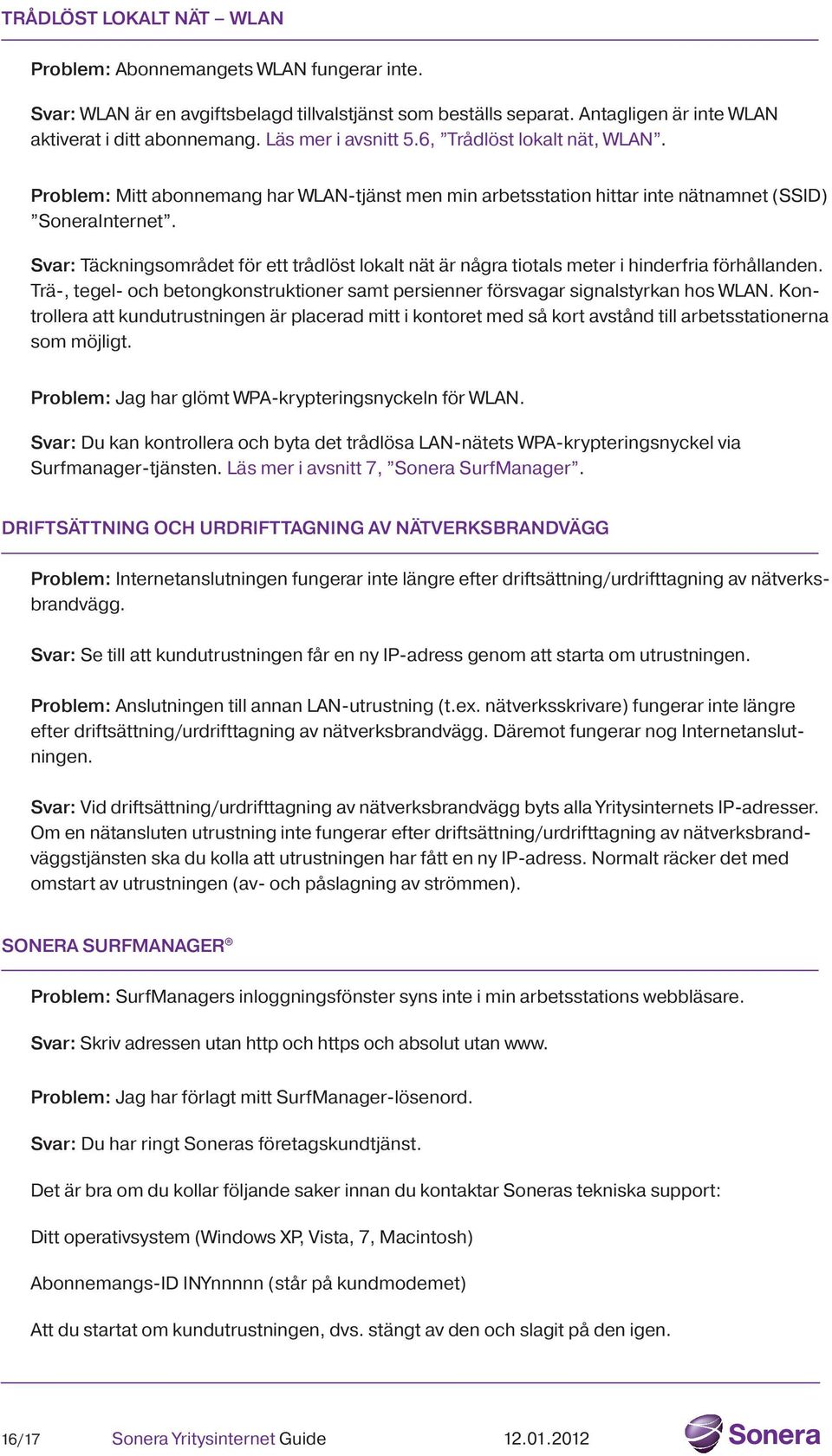 Svar: Täckningsområdet för ett trådlöst lokalt nät är några tiotals meter i hinderfria förhållanden. Trä-, tegel- och betongkonstruktioner samt persienner försvagar signalstyrkan hos WLAN.