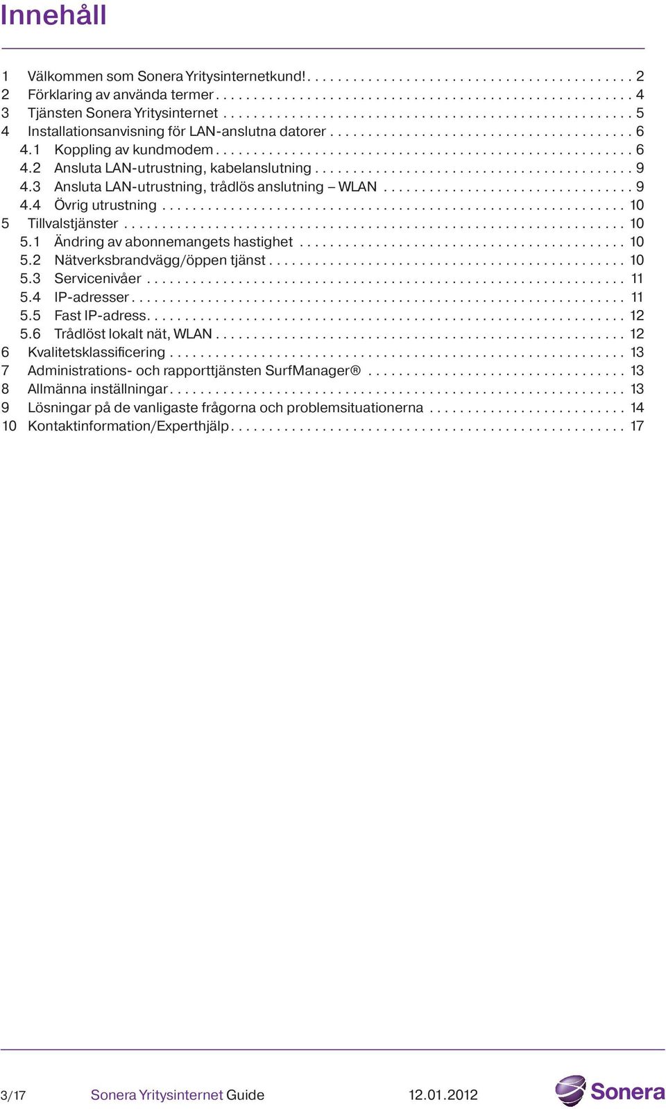 Tillvalstjänster...10 5.1 Ändring av abonnemangets hastighet...10 5.2 Nätverksbrandvägg/öppen tjänst...10 5.3 Servicenivåer... 11 5.4 IP-adresser... 11 5.5 Fast IP-adress...12 5.