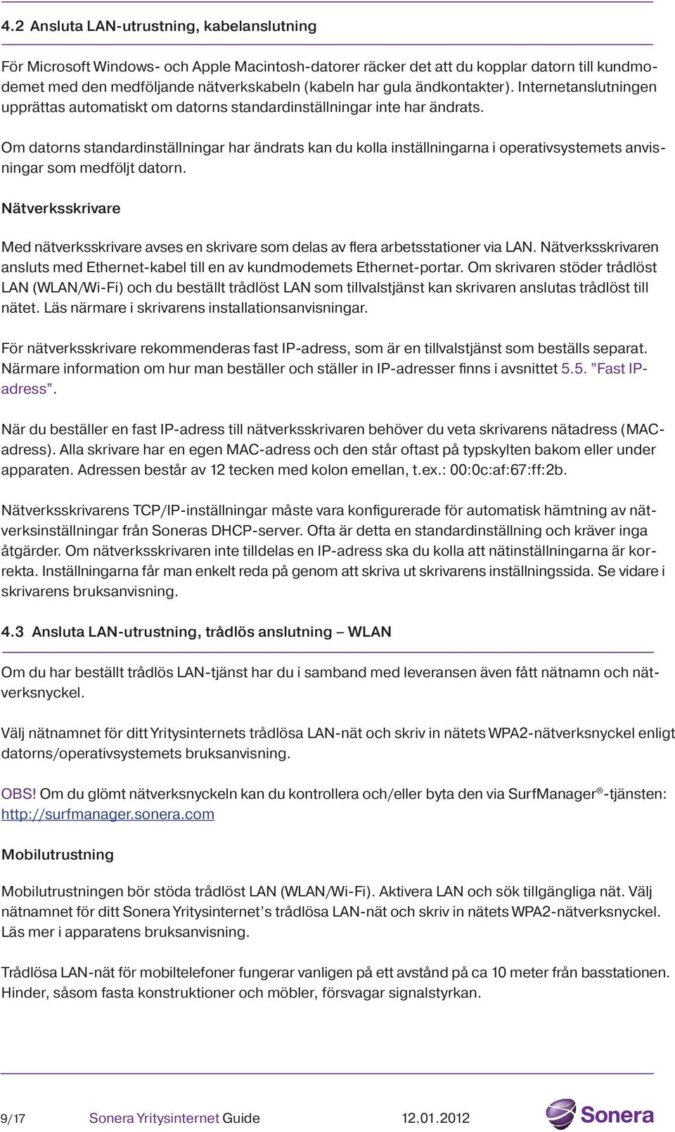 Om datorns standardinställningar har ändrats kan du kolla inställningarna i operativsystemets anvisningar som medföljt datorn.