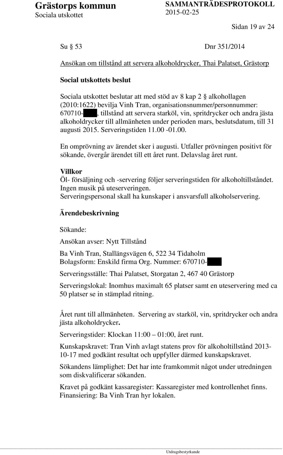 augusti 2015. Serveringstiden 11.00-01.00. En omprövning av ärendet sker i augusti. Utfaller prövningen positivt för sökande, övergår ärendet till ett året runt. Delavslag året runt.