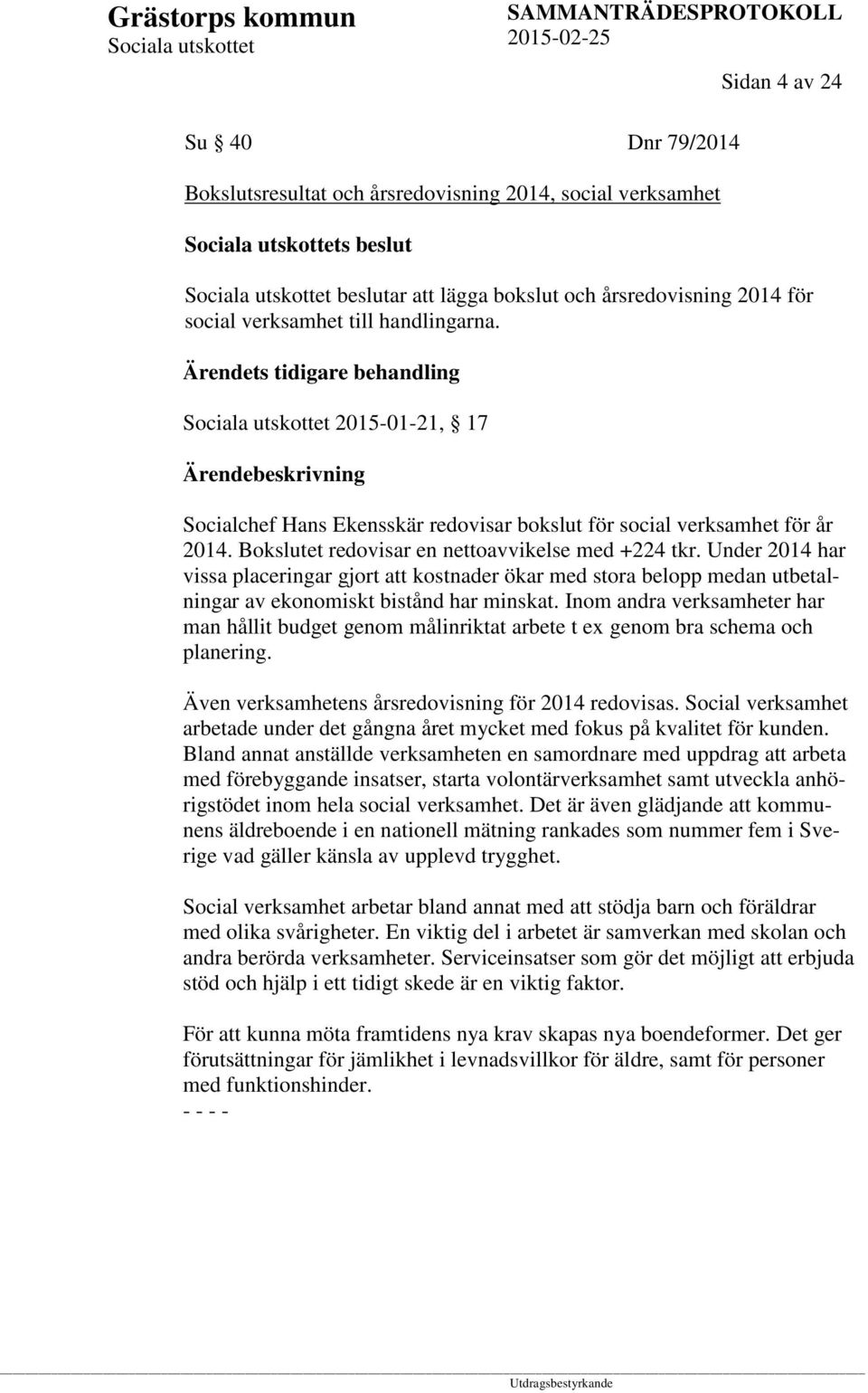 Under 2014 har vissa placeringar gjort att kostnader ökar med stora belopp medan utbetalningar av ekonomiskt bistånd har minskat.