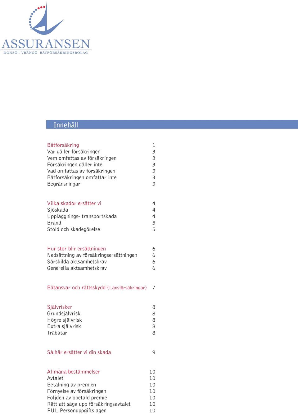 aktsamhetskrav 6 Generella aktsamhetskrav 6 Båtansvar och rättsskydd (Länsförsäkringar) 7 Självrisker 8 Grundsjälvrisk 8 Högre självrisk 8 Extra självrisk 8 Träbåtar 8 Så här ersätter vi