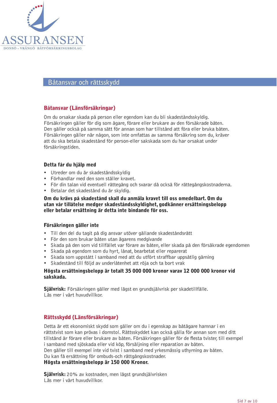 Försäkringen gäller när någon, som inte omfattas av samma försäkring som du, kräver att du ska betala skadestånd för person-eller sakskada som du har orsakat under försäkringstiden.