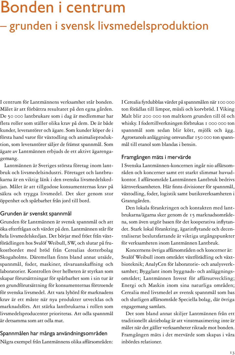 Som kunder köper de i första hand varor för växtodling och animalieproduktion, som leverantörer säljer de främst spannmål. Som ägare av Lantmännen erbjuds de ett aktivt ägarengagemang.