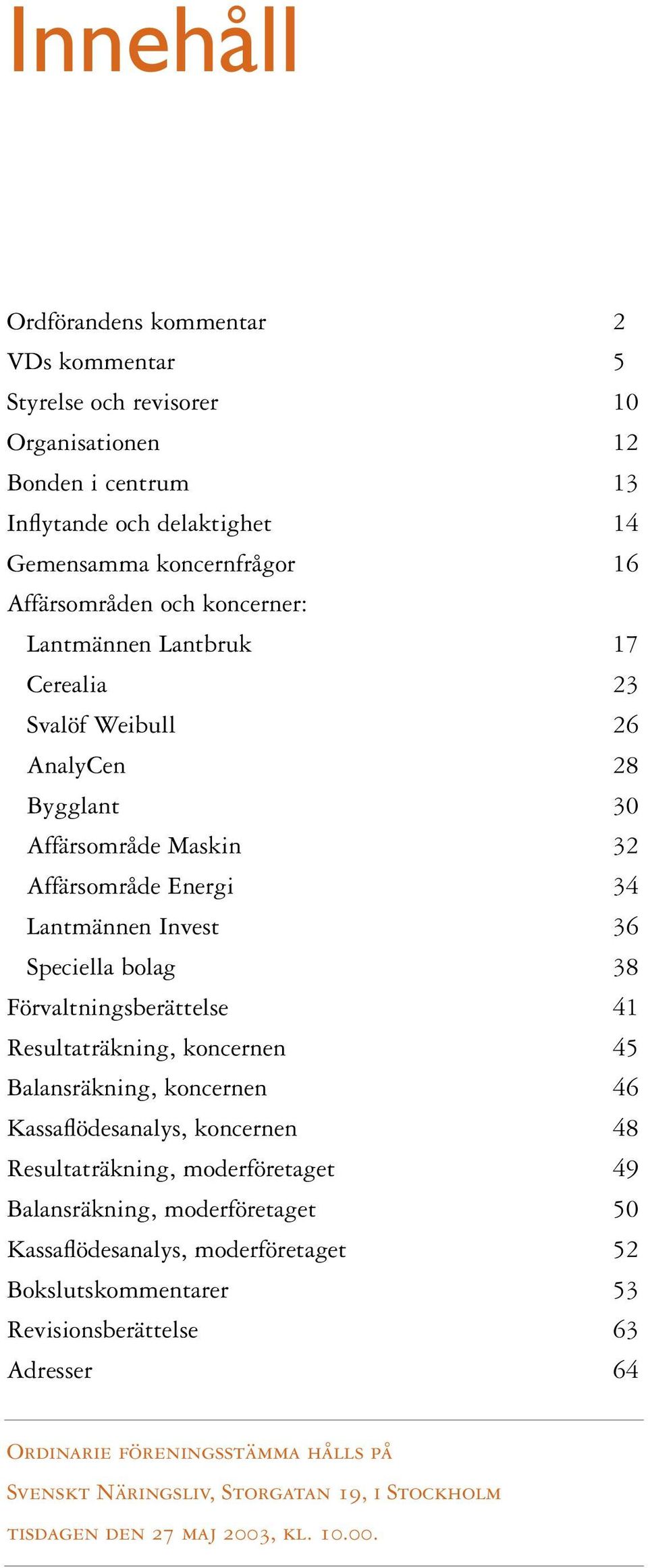 Förvaltningsberättelse 41 Resultaträkning, koncernen 45 Balansräkning, koncernen 46 Kassaflödesanalys, koncernen 48 Resultaträkning, moderföretaget 49 Balansräkning, moderföretaget 50