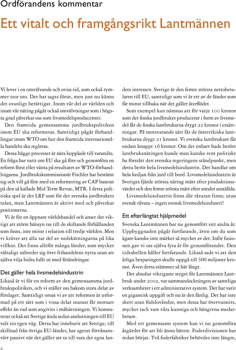 Samtidigt pågår förhandlingar inom WTO om hur den framtida internationella handeln ska regleras. Dessa bägge processer är nära kopplade till varandra.