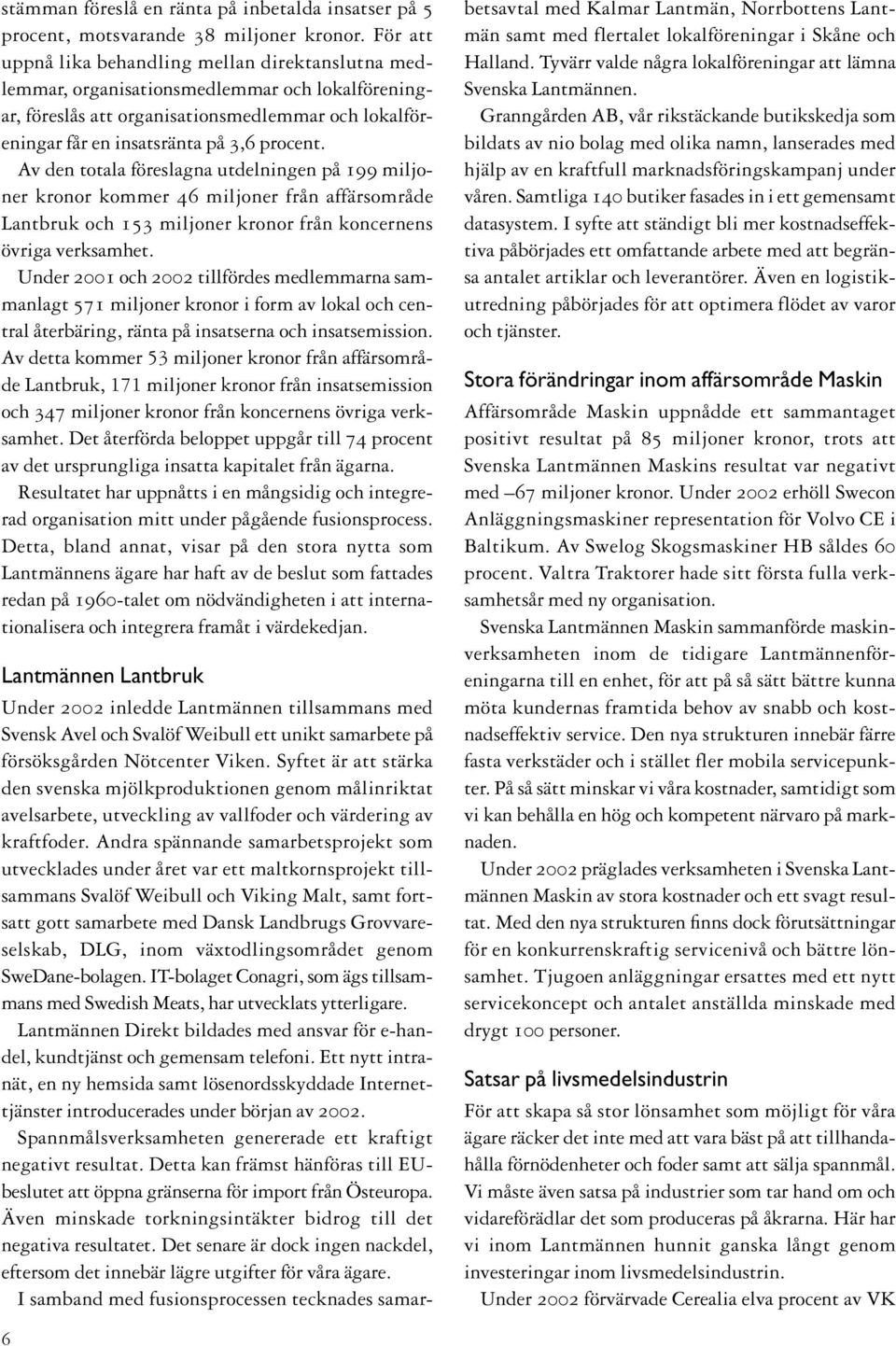 Av den totala föreslagna utdelningen på 199 miljoner kronor kommer 46 miljoner från affärsområde Lantbruk och 153 miljoner kronor från koncernens övriga verksamhet.
