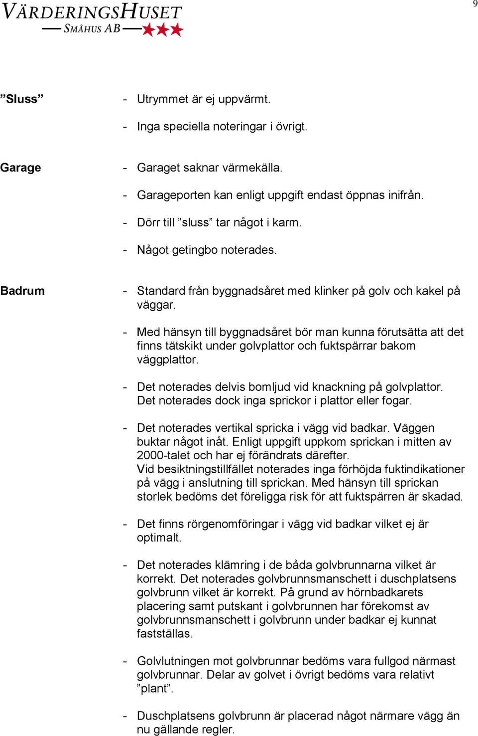 - Med hänsyn till byggnadsåret bör man kunna förutsätta att det finns tätskikt under golvplattor och fuktspärrar bakom väggplattor. - Det noterades delvis bomljud vid knackning på golvplattor.