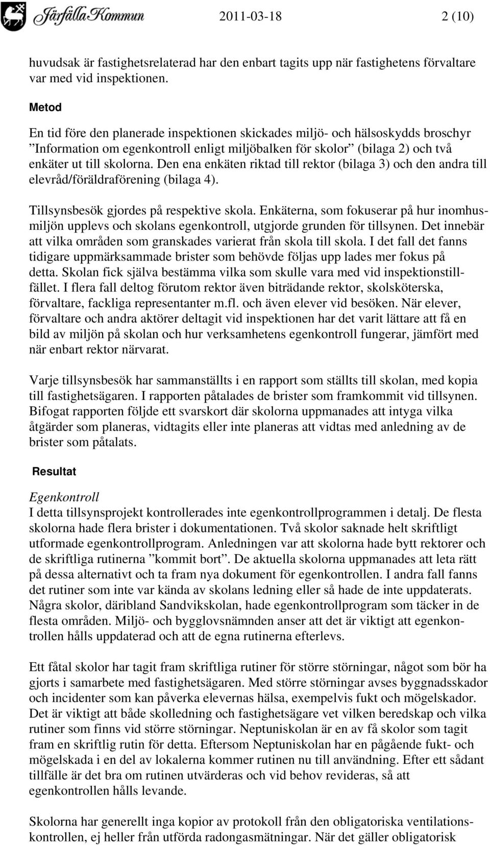 Den ena enkäten riktad till rektor (bilaga 3) och den andra till elevråd/föräldraförening (bilaga 4). Tillsynsbesök gjordes på respektive skola.