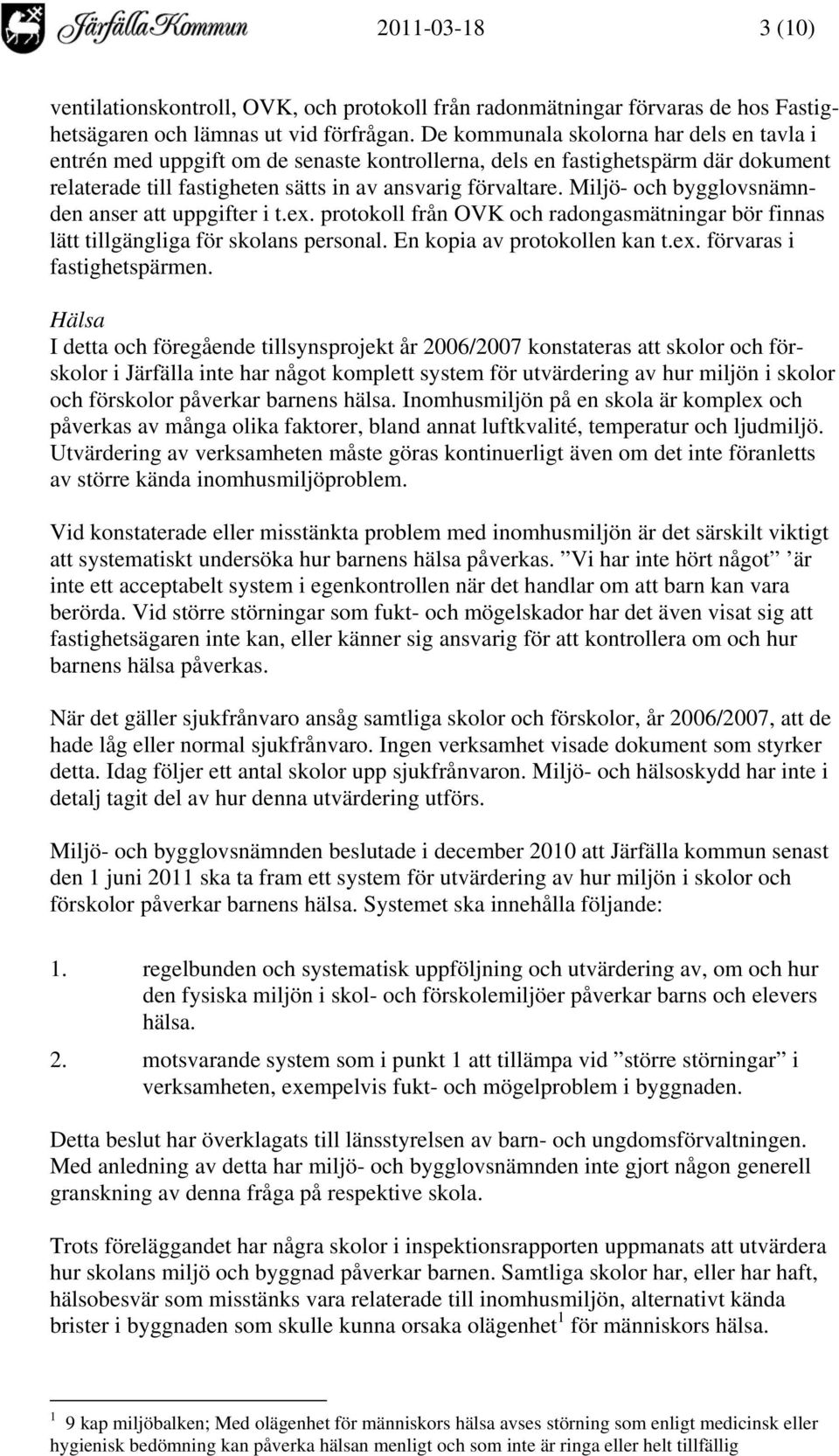 Miljö- och bygglovsnämnden anser att uppgifter i t.ex. protokoll från OVK och radongasmätningar bör finnas lätt tillgängliga för skolans personal. En kopia av protokollen kan t.ex. förvaras i fastighetspärmen.