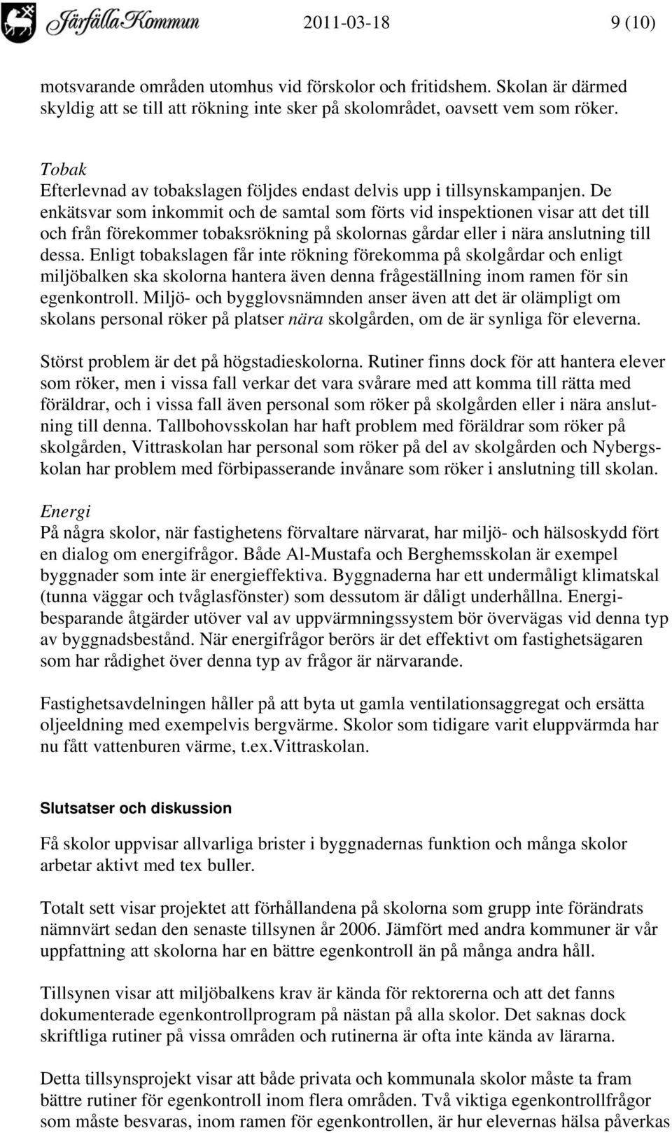 De enkätsvar som inkommit och de samtal som förts vid inspektionen visar att det till och från förekommer tobaksrökning på skolornas gårdar eller i nära anslutning till dessa.