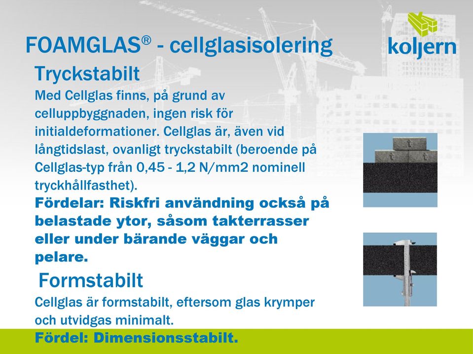 Cellglas är, även vid långtidslast, ovanligt tryckstabilt (beroende på Cellglas-typ från 0,45-1,2 N/mm2 nominell